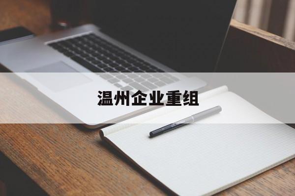 景德镇市温州企业重组(温州市国有企业重组改革)