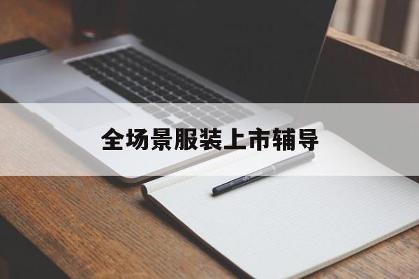 景德镇市全场景服装上市辅导(服装怎么样打造场景化)