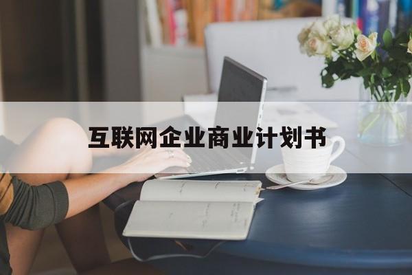 景德镇市互联网企业商业计划书(互联网行业商业计划书侧重点)