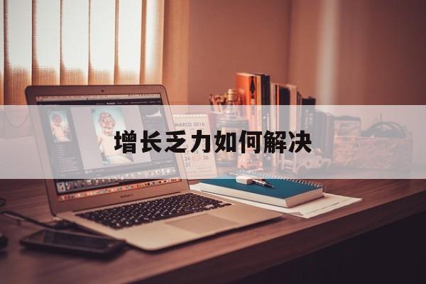 景德镇市增长乏力如何解决(增长乏力是下降的意思吗)